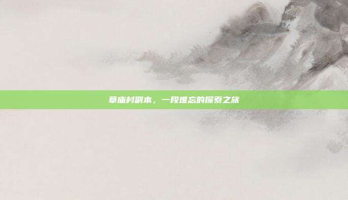 草庙村副本,一段难忘的探索之旅
