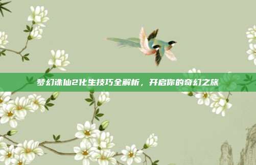 梦幻诛仙2化生技巧全解析,开启你的奇幻之旅
