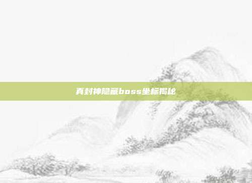 真封神隐藏boss坐标揭秘