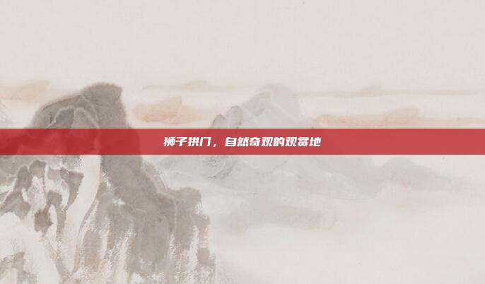 狮子拱门,自然奇观的观赏地