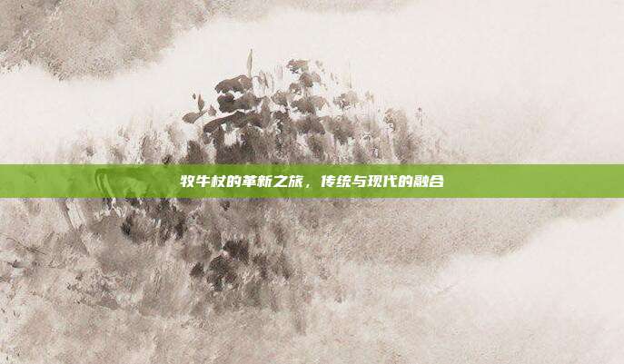牧牛杖的革新之旅,传统与现代的融合