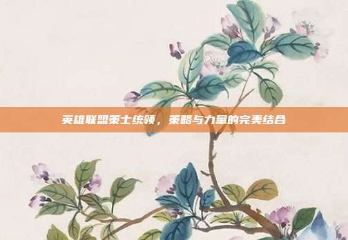 英雄联盟策士统领,策略与力量的完美结合