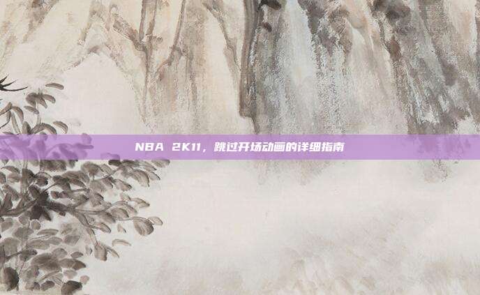 NBA 2K11,跳过开场动画的详细指南