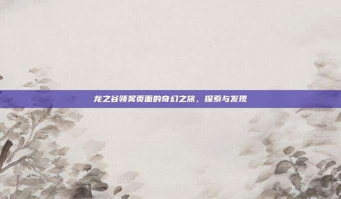 龙之谷领奖页面的奇幻之旅,探索与发现