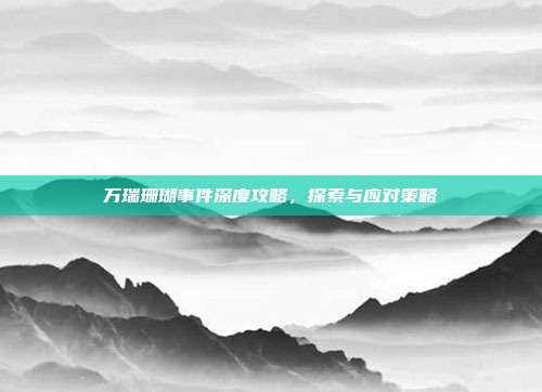 万瑞珊瑚事件深度攻略,探索与应对策略