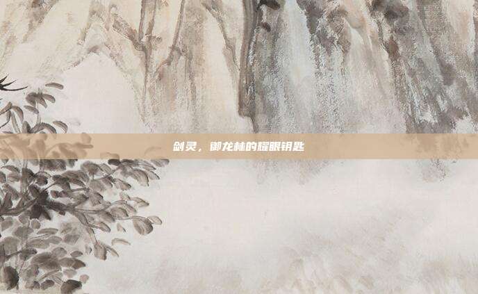 剑灵,御龙林的耀眼钥匙