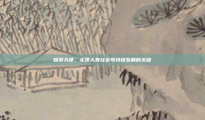 探索天律,实现人类社会可持续发展的关键