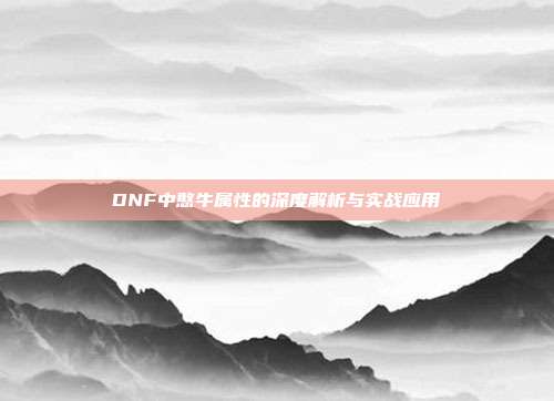 DNF中憨牛属性的深度解析与实战应用
