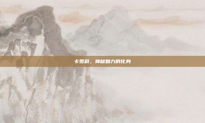 卡萝莉,神秘魅力的化身