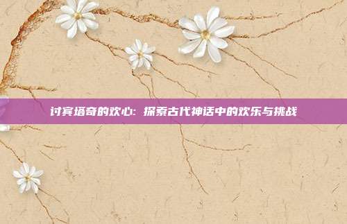 讨宾塔奇的欢心: 探索古代神话中的欢乐与挑战