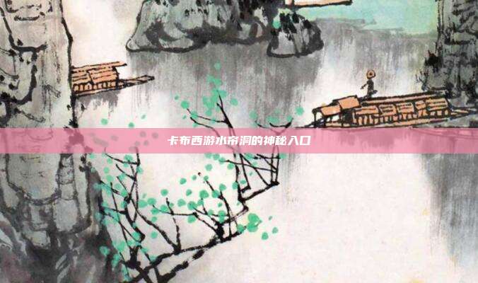 卡布西游水帘洞的神秘入口