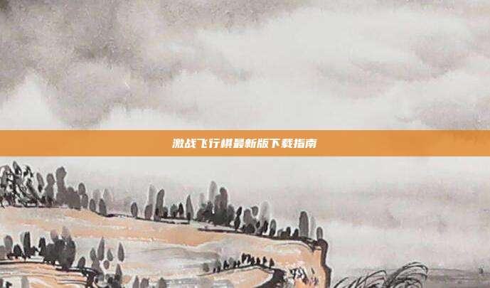 激战飞行棋最新版下载指南