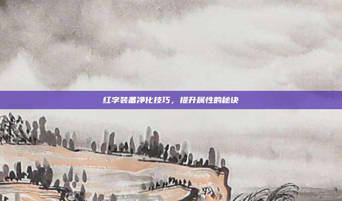 红字装备净化技巧,提升属性的秘诀