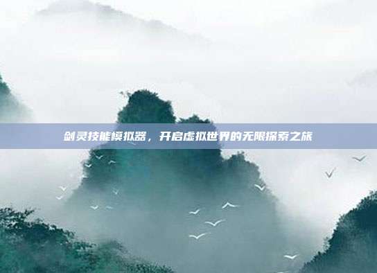 剑灵技能模拟器,开启虚拟世界的无限探索之旅