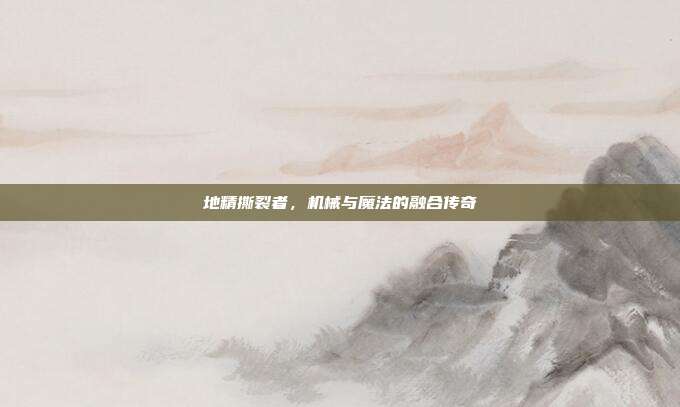 地精撕裂者,机械与魔法的融合传奇