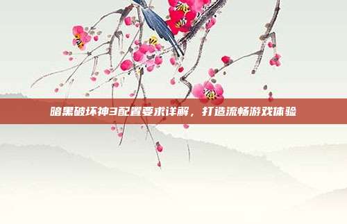 暗黑破坏神3配置要求详解,打造流畅游戏体验