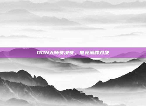 OGN大师赛决赛,电竞巅峰对决