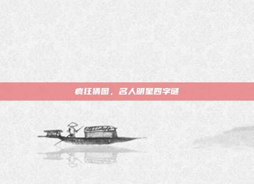 疯狂猜图,名人明星四字谜