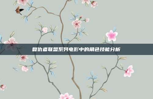 复仇者联盟系列电影中的角色技能分析