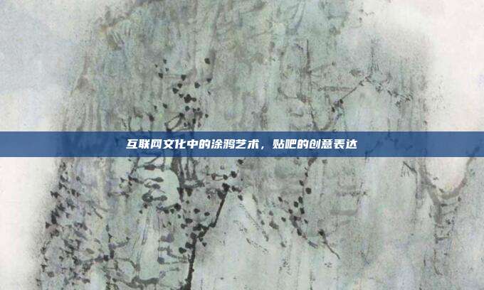 互联网文化中的涂鸦艺术,贴吧的创意表达