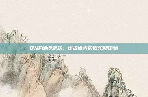 DNF赌博游戏,虚拟世界的娱乐新体验