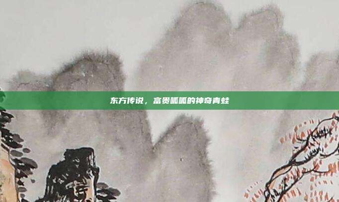 东方传说,富贵呱呱的神奇青蛙