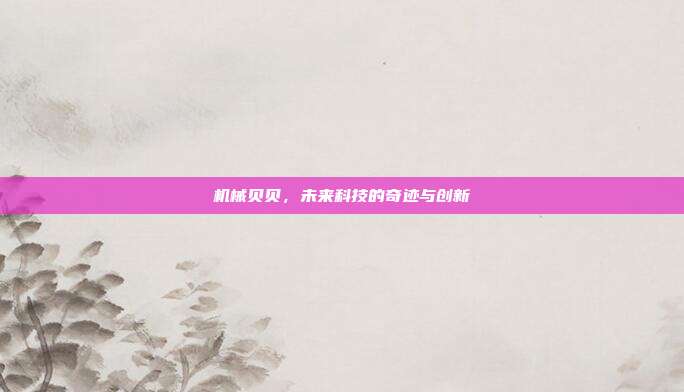 机械贝贝,未来科技的奇迹与创新