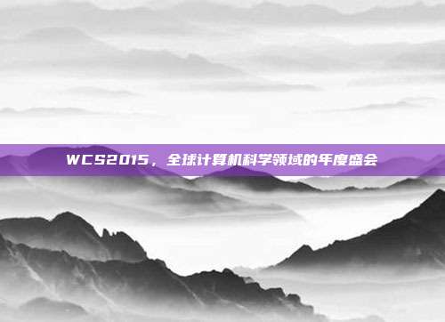 WCS2015,全球计算机科学领域的年度盛会