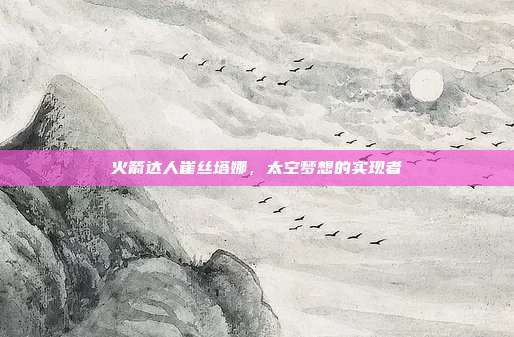 火箭达人崔丝塔娜,太空梦想的实现者