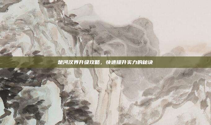 楚河汉界升级攻略,快速提升实力的秘诀