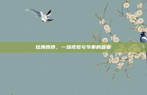 炫舞西西,一场视觉与节奏的盛宴