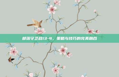 部落守卫战13-4,策略与技巧的完美融合