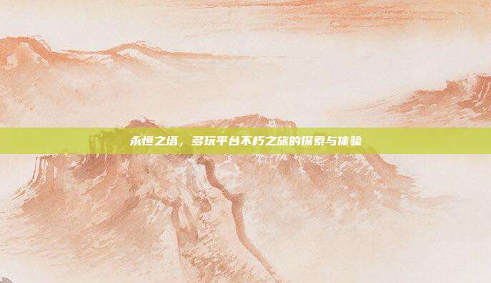 永恒之塔,多玩平台不朽之旅的探索与体验