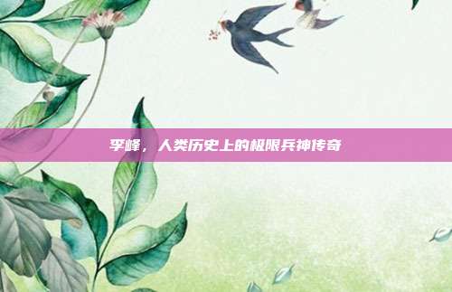 李峰,人类历史上的极限兵神传奇