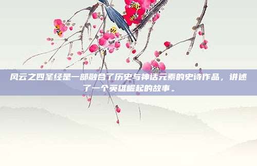 风云之四圣经是一部融合了历史与神话元素的史诗作品,讲述了一个英雄崛起的故事。