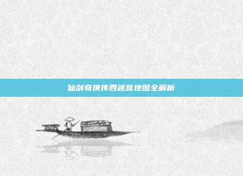 仙剑奇侠传四迷宫地图全解析