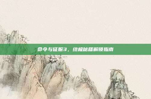 命令与征服3,终极秘籍解锁指南