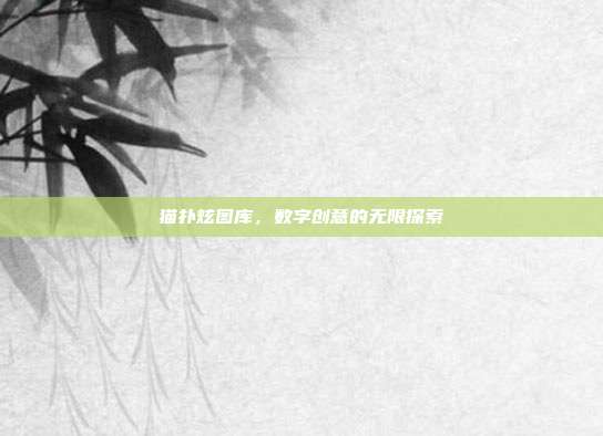 猫扑炫图库,数字创意的无限探索