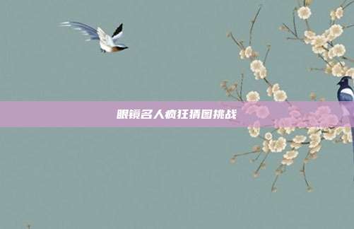 眼镜名人疯狂猜图挑战