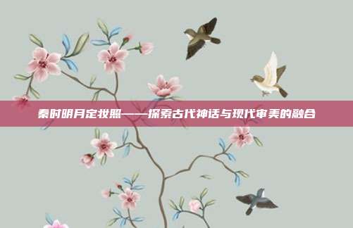 秦时明月定妆照——探索古代神话与现代审美的融合
