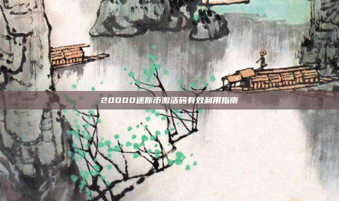 20000迷你币激活码有效利用指南