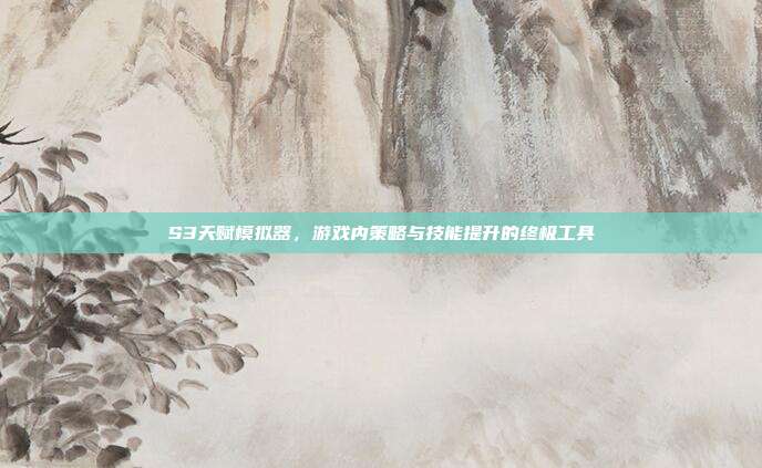 S3天赋模拟器,游戏内策略与技能提升的终极工具