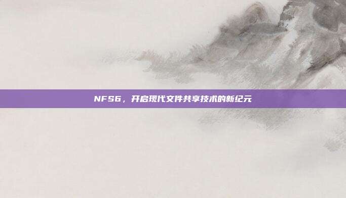 NFS6,开启现代文件共享技术的新纪元