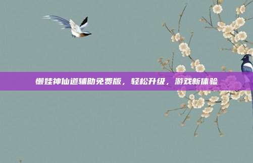 懒娃神仙道辅助免费版,轻松升级,游戏新体验