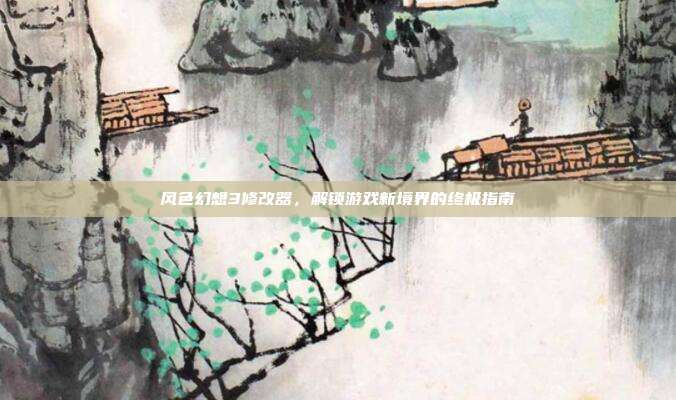 风色幻想3修改器,解锁游戏新境界的终极指南