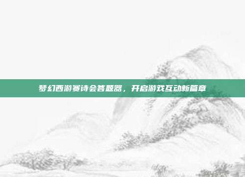 梦幻西游赛诗会答题器,开启游戏互动新篇章