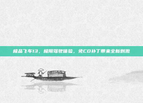 极品飞车13,极限驾驶体验,免CD补丁带来全新刺激