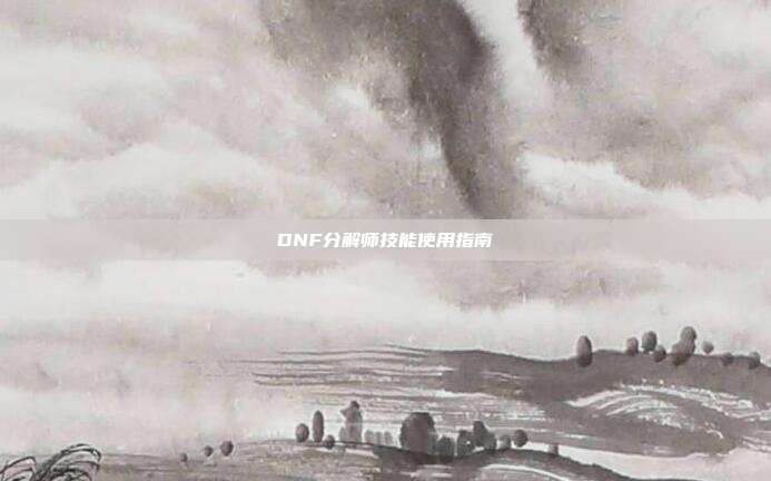 DNF分解师技能使用指南