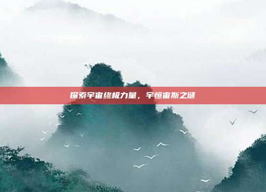 探索宇宙终极力量,宇恒宙斯之谜