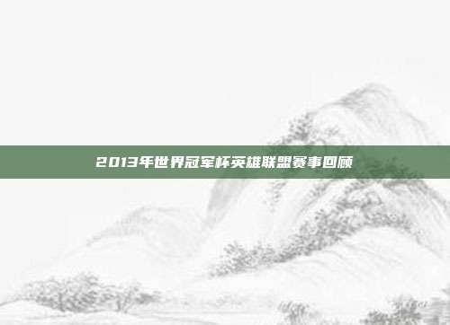 2013年世界冠军杯英雄联盟赛事回顾